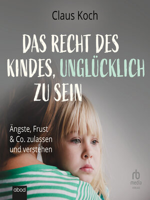 cover image of Das Recht des Kindes, unglücklich zu sein